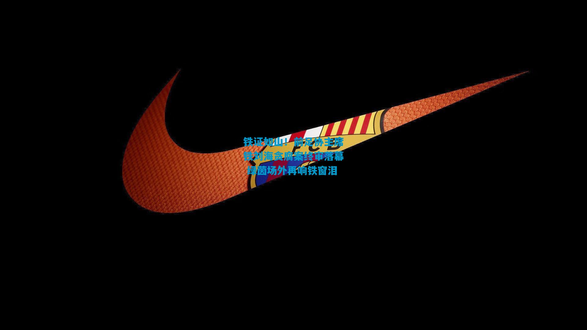 铁证如山!前足协主席铁刘海贪腐案终审落幕 绿茵场外再响铁窗泪