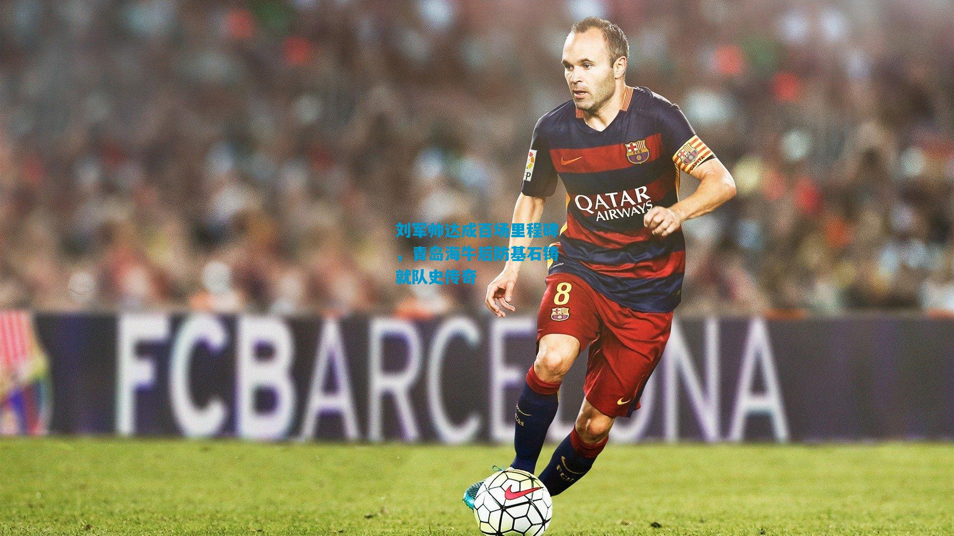 刘军帅达成百场里程碑,青岛海牛后防基石铸就队史传奇