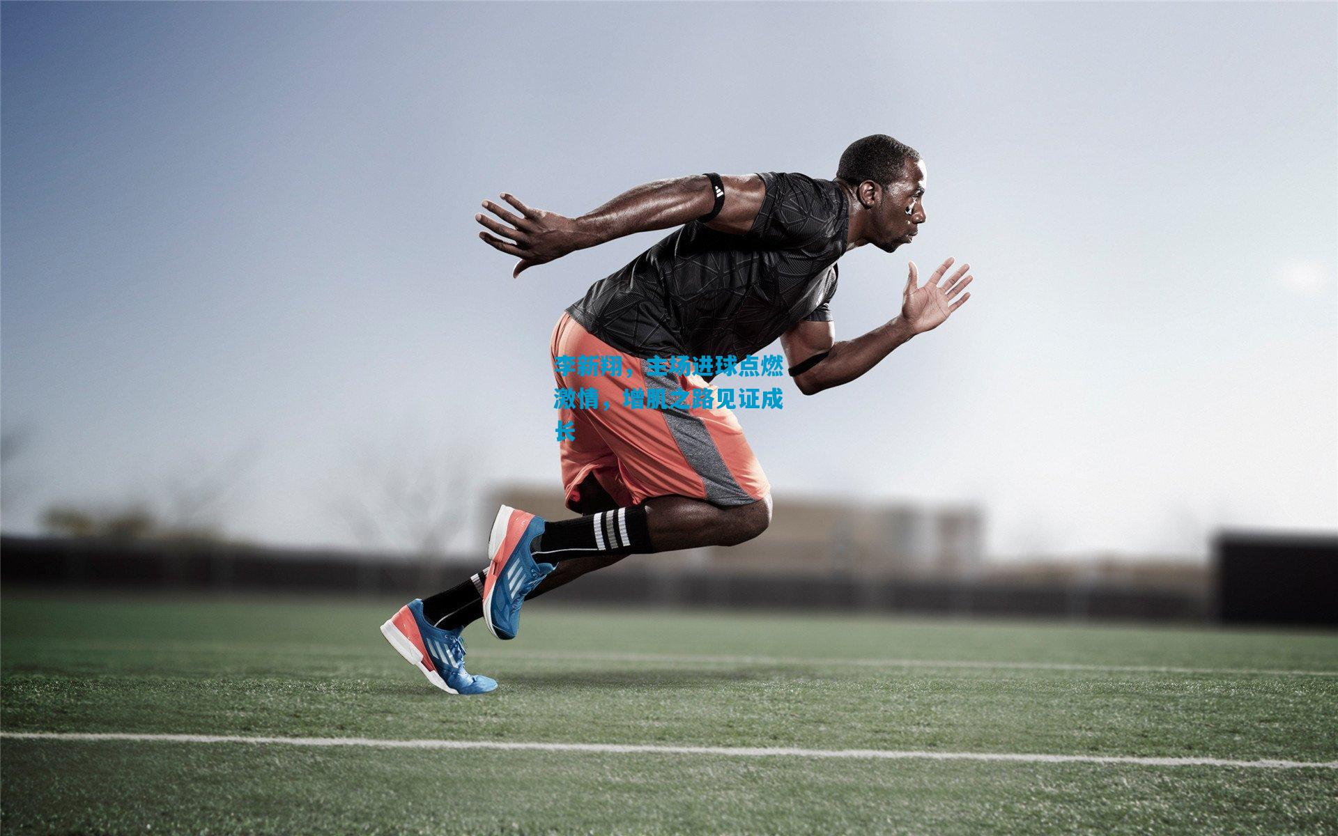 李新翔,主场进球点燃激情,增肌之路见证成长