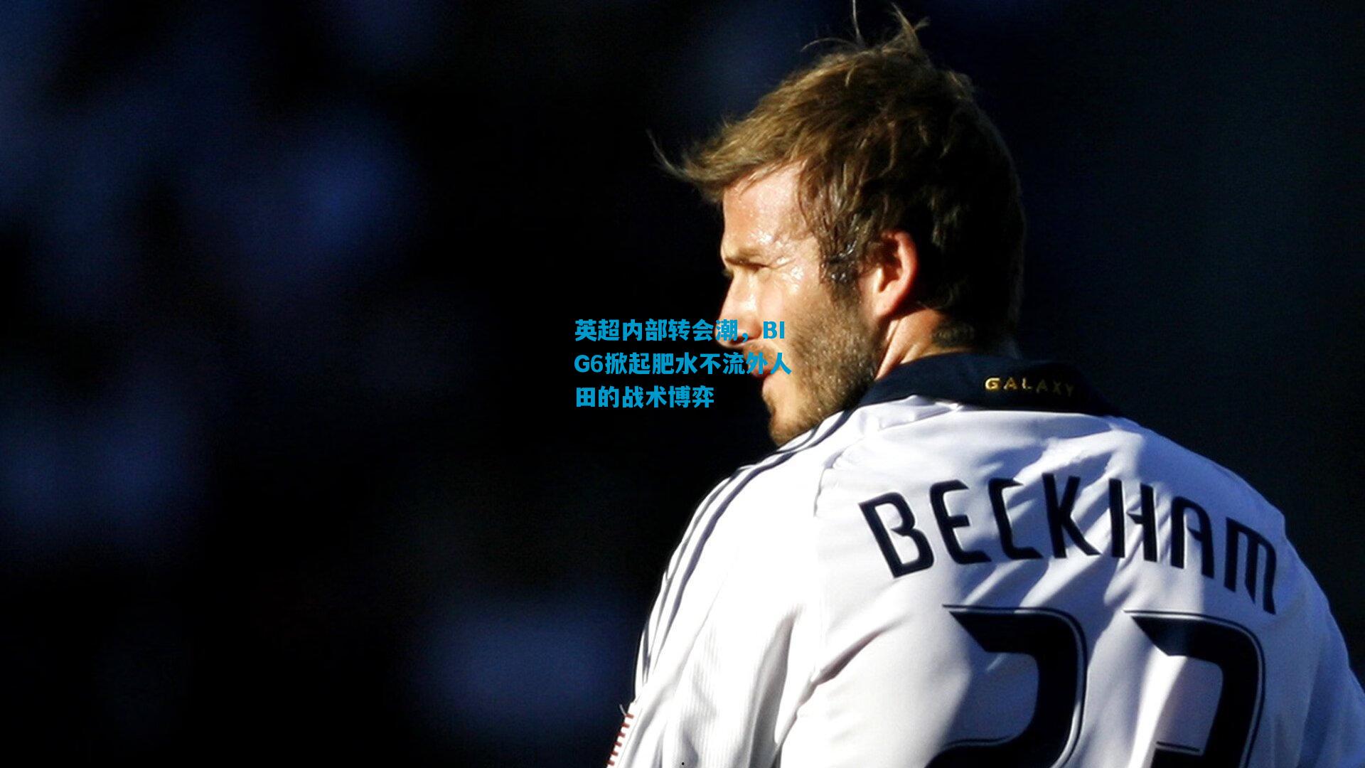 英超内部转会潮,BIG6掀起肥水不流外人田的战术博弈