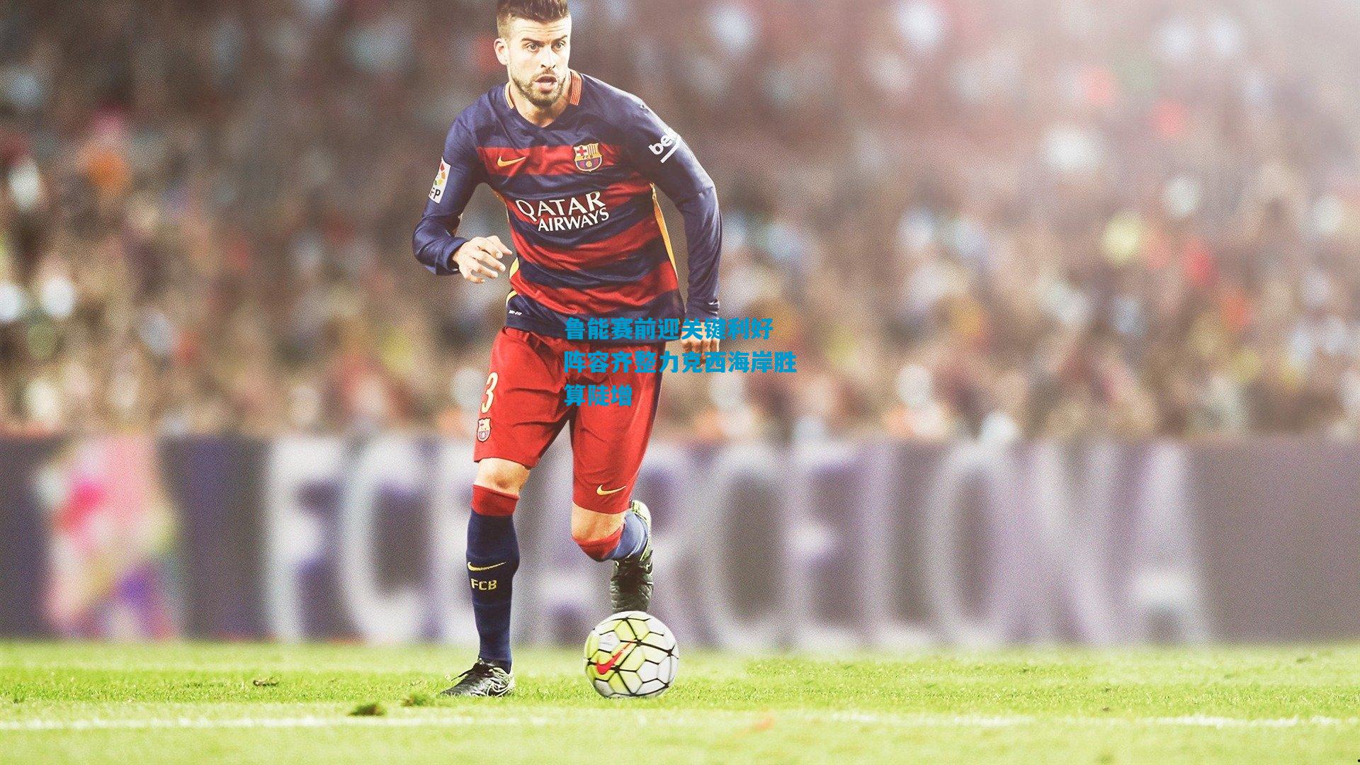 鲁能赛前迎关键利好 阵容齐整力克西海岸胜算陡增