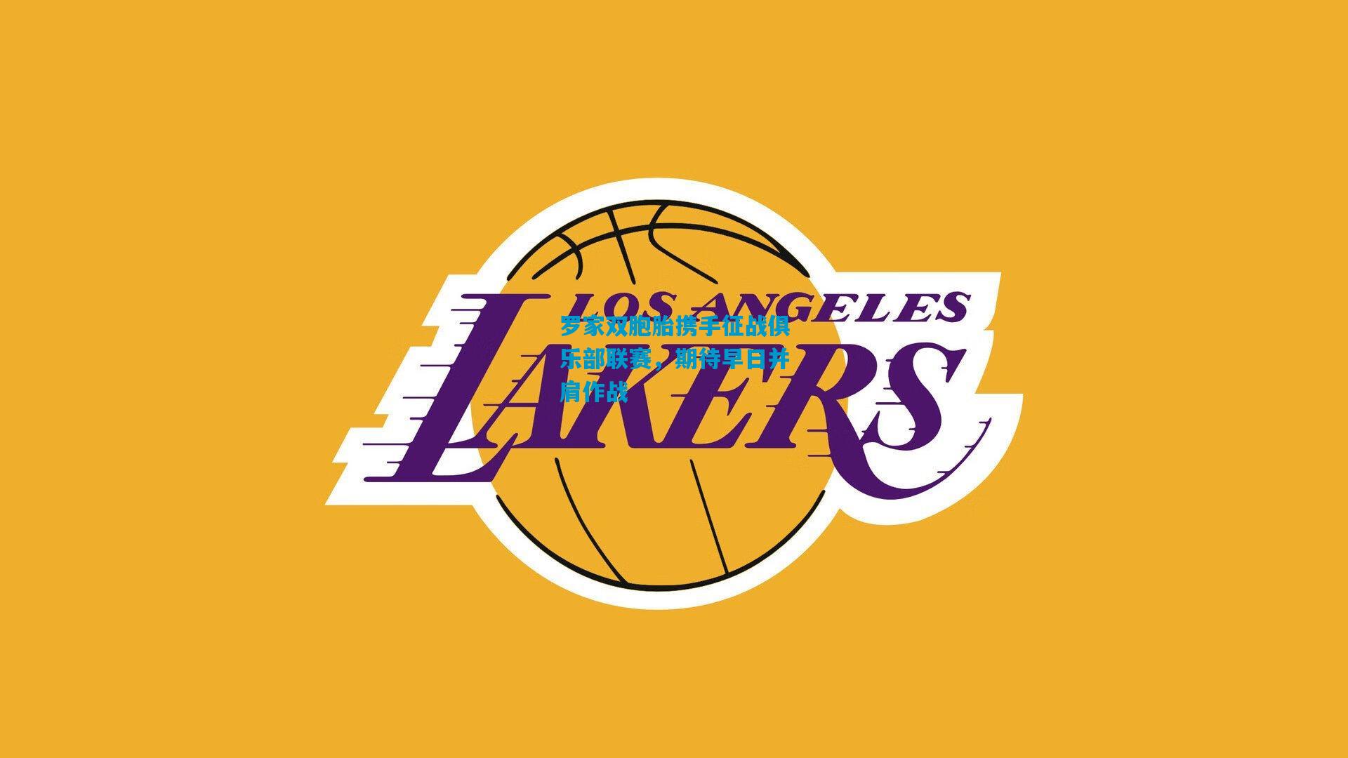 罗家双胞胎携手征战俱乐部联赛,期待早日并肩作战