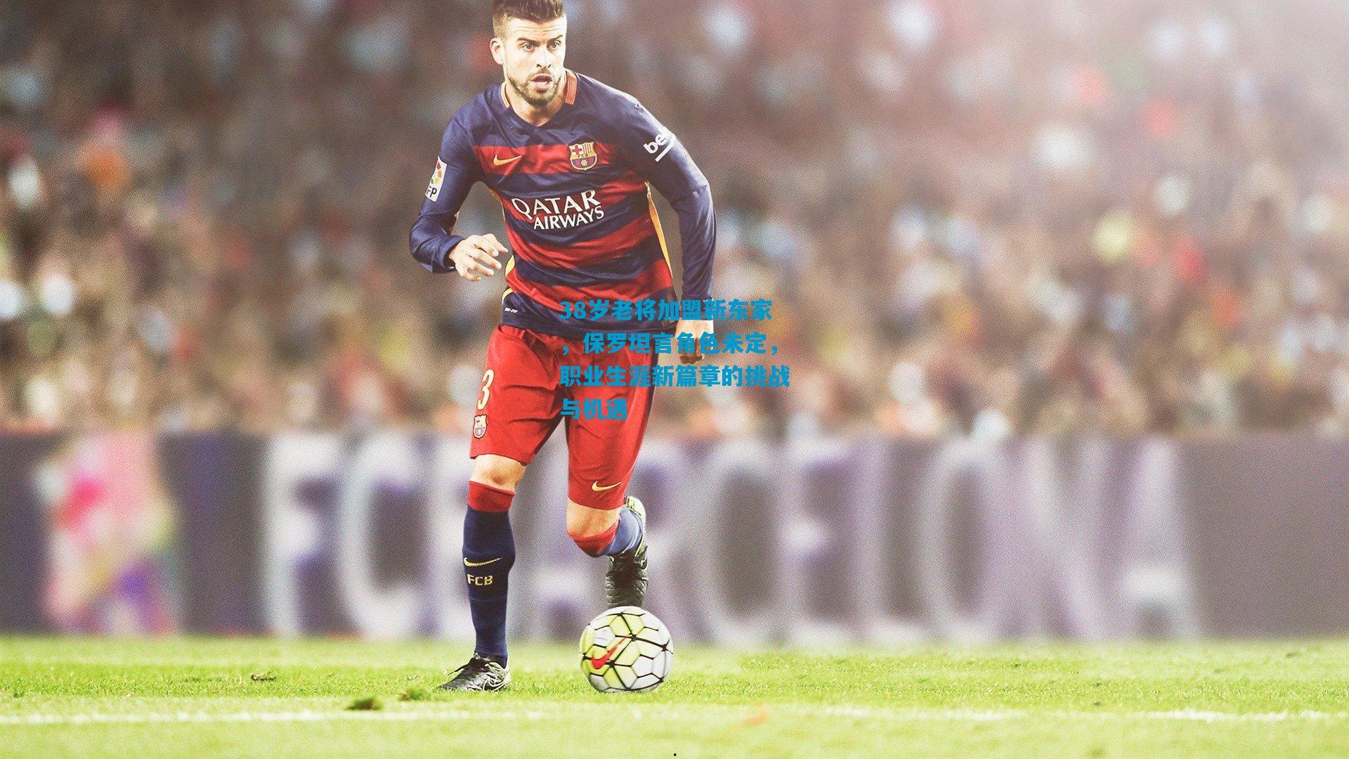 38岁老将加盟新东家,保罗坦言角色未定,职业生涯新篇章的挑战与机遇