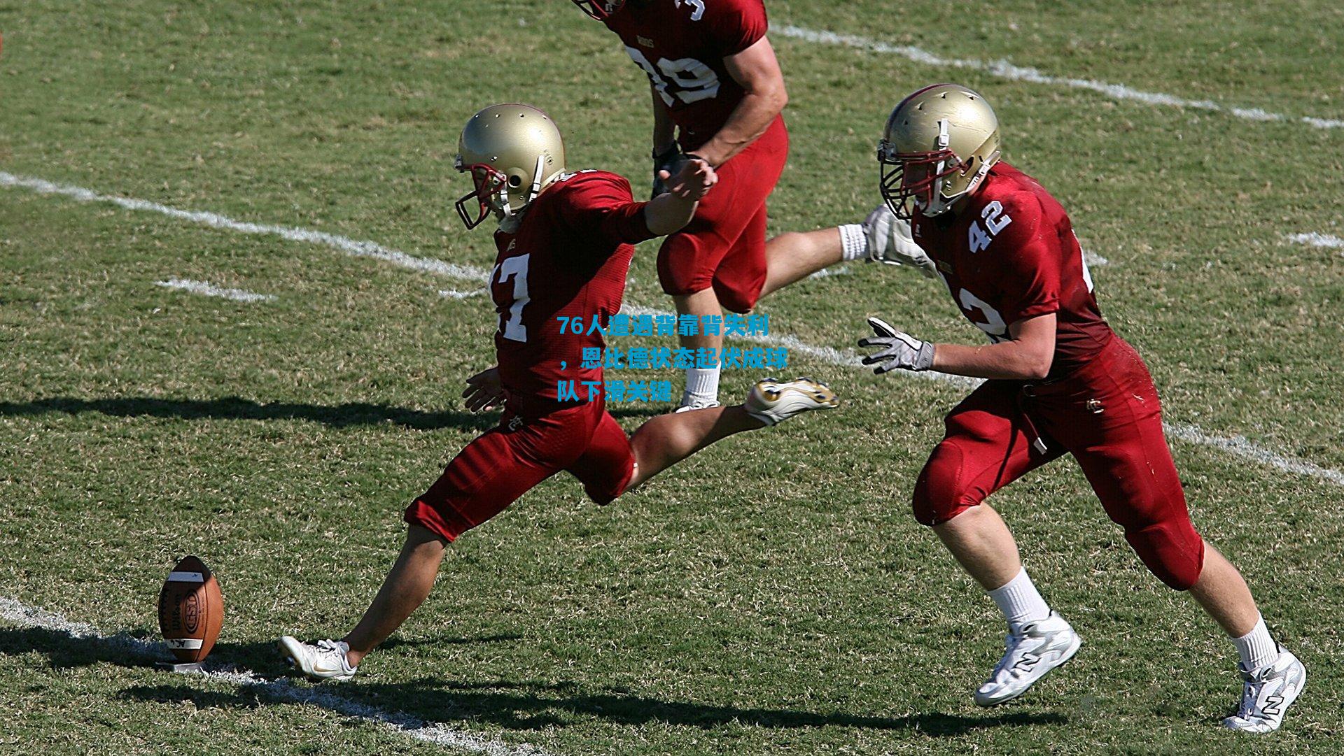 76人遭遇背靠背失利，恩比德状态起伏成球队下滑关键