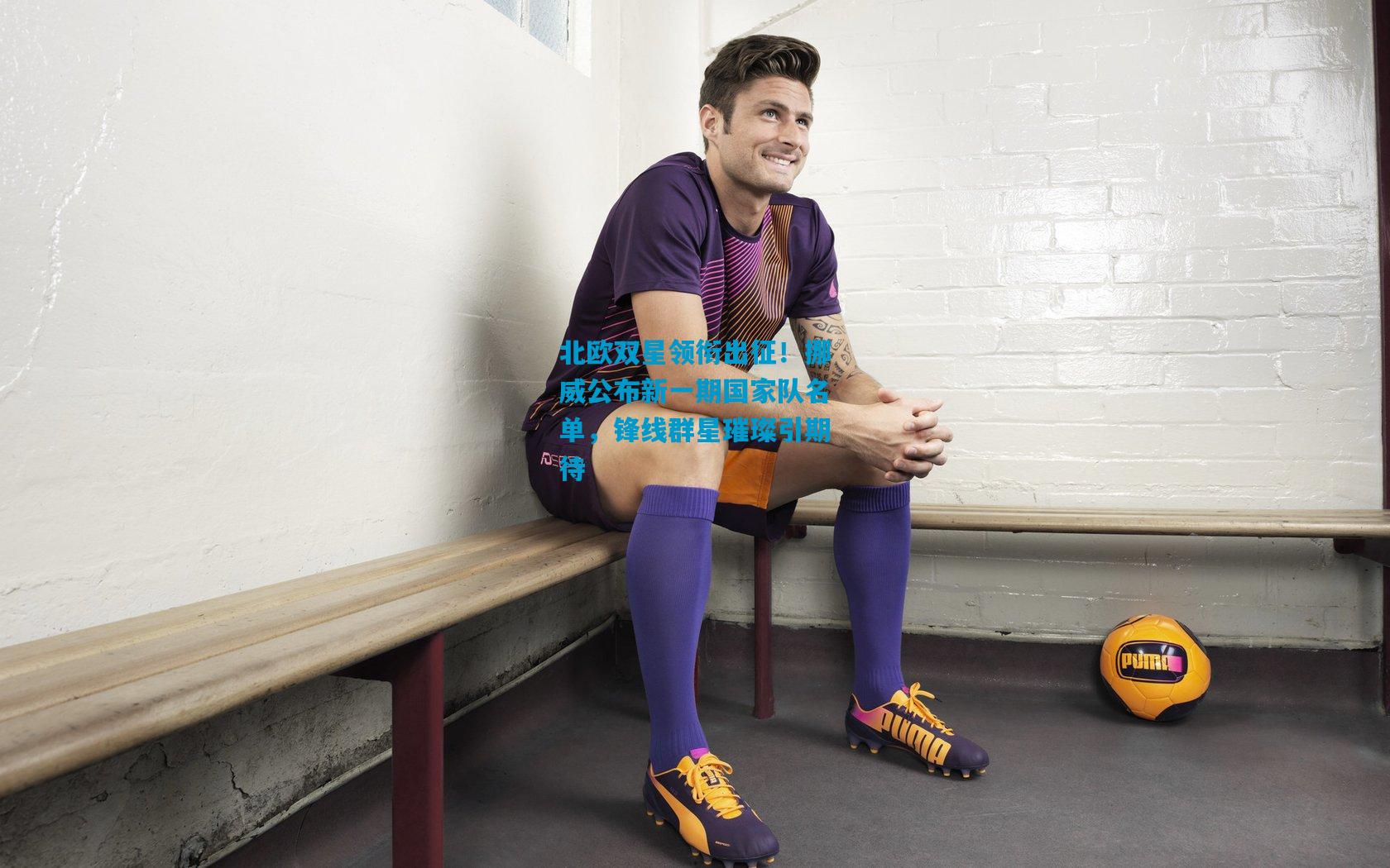 北欧双星领衔出征！挪威公布新一期国家队名单，锋线群星璀璨引期待